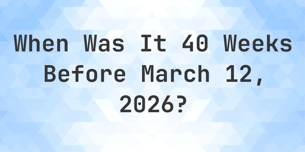 What Day Was It 40 Weeks Before March 12, 2026? - Calculatio