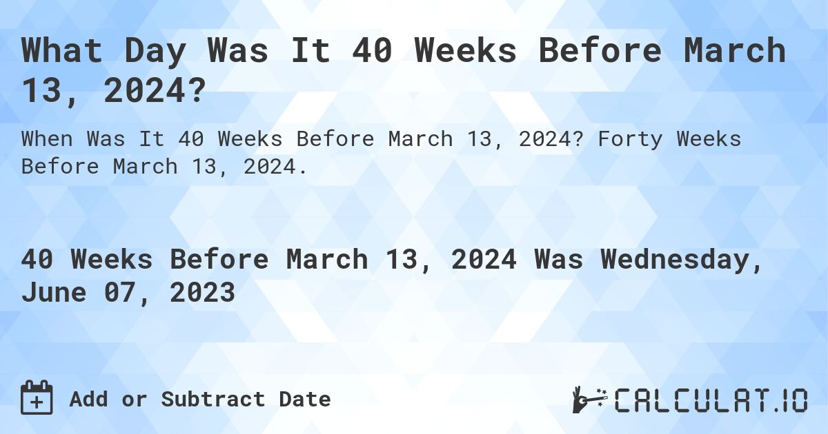 What Day Was It 40 Weeks Before March 13, 2024?. Forty Weeks Before March 13, 2024.