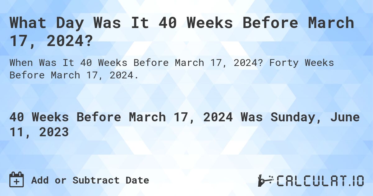What Day Was It 40 Weeks Before March 17, 2024?. Forty Weeks Before March 17, 2024.