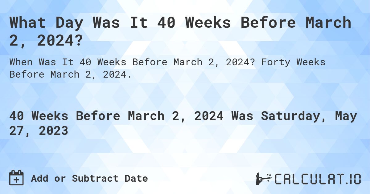 What Day Was It 40 Weeks Before March 2, 2024?. Forty Weeks Before March 2, 2024.