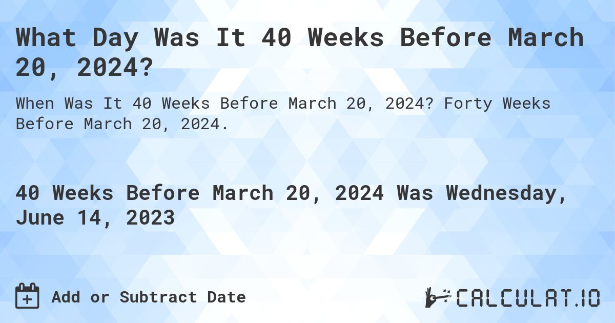 What Day Was It 40 Weeks Before March 20, 2024?. Forty Weeks Before March 20, 2024.