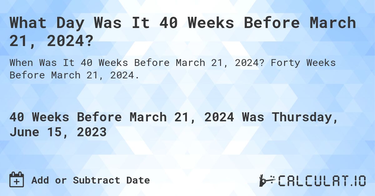 What Day Was It 40 Weeks Before March 21, 2024?. Forty Weeks Before March 21, 2024.