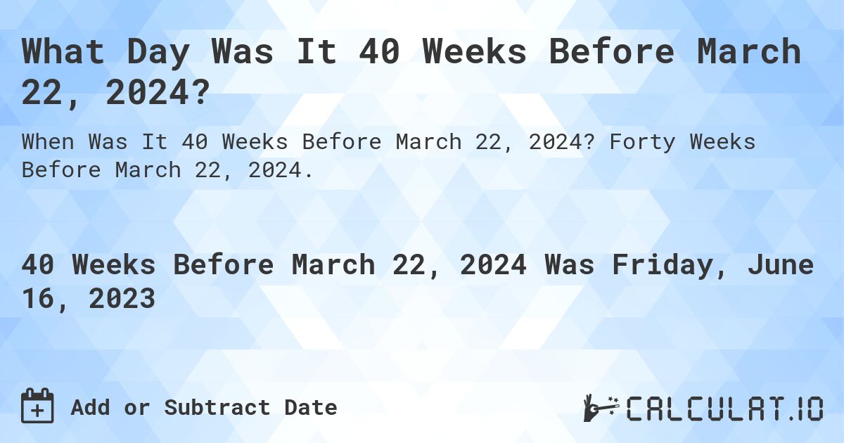 What Day Was It 40 Weeks Before March 22, 2024?. Forty Weeks Before March 22, 2024.