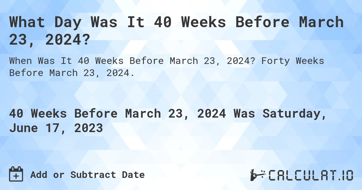 What Day Was It 40 Weeks Before March 23, 2024?. Forty Weeks Before March 23, 2024.