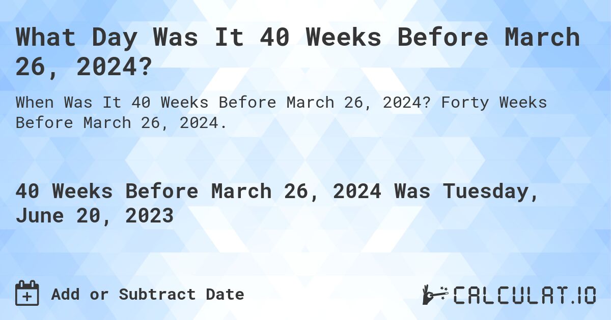 What Day Was It 40 Weeks Before March 26, 2024?. Forty Weeks Before March 26, 2024.