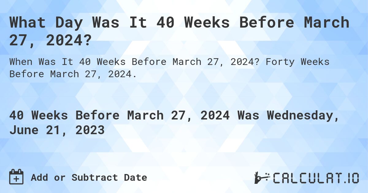 What Day Was It 40 Weeks Before March 27, 2024?. Forty Weeks Before March 27, 2024.