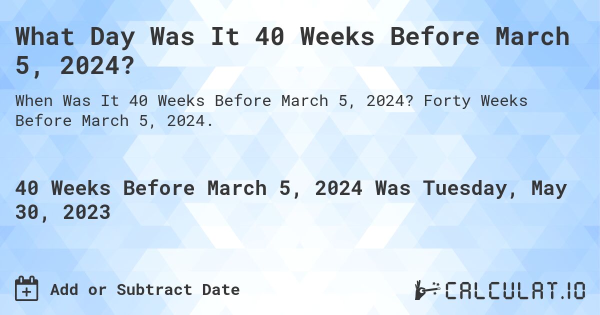 What Day Was It 40 Weeks Before March 5, 2024?. Forty Weeks Before March 5, 2024.