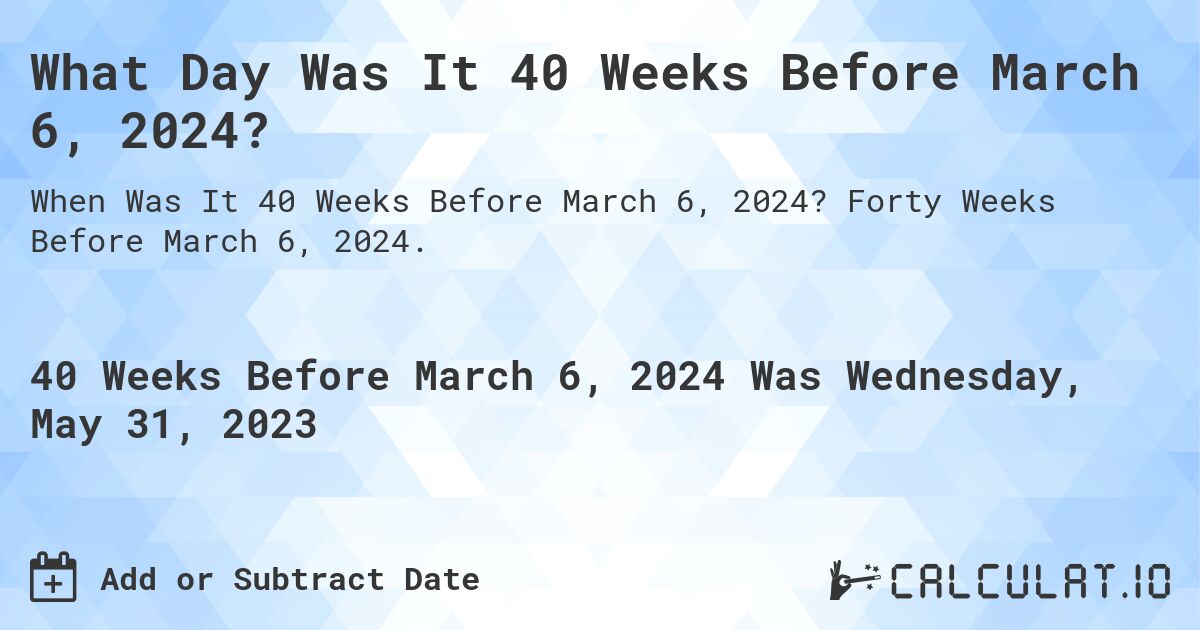 What Day Was It 40 Weeks Before March 6, 2024?. Forty Weeks Before March 6, 2024.