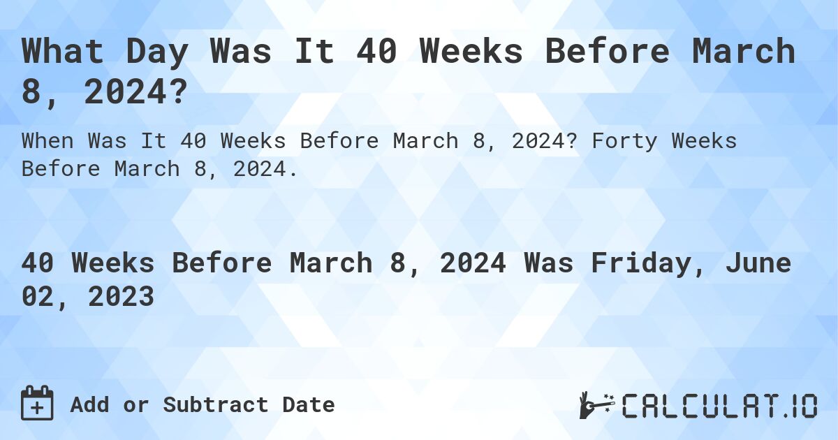 What Day Was It 40 Weeks Before March 8, 2024?. Forty Weeks Before March 8, 2024.