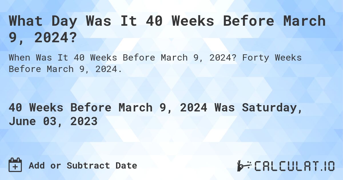 What Day Was It 40 Weeks Before March 9, 2024?. Forty Weeks Before March 9, 2024.