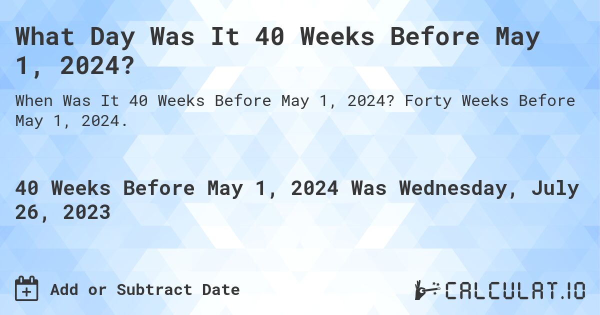 What Day Was It 40 Weeks Before May 1, 2024?. Forty Weeks Before May 1, 2024.