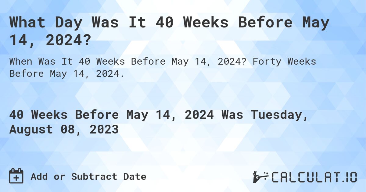 What Day Was It 40 Weeks Before May 14, 2024?. Forty Weeks Before May 14, 2024.