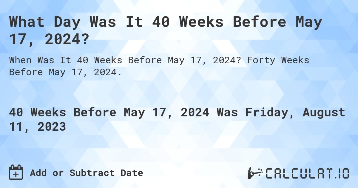 What Day Was It 40 Weeks Before May 17, 2024?. Forty Weeks Before May 17, 2024.
