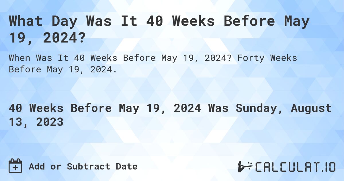 What Day Was It 40 Weeks Before May 19, 2024?. Forty Weeks Before May 19, 2024.