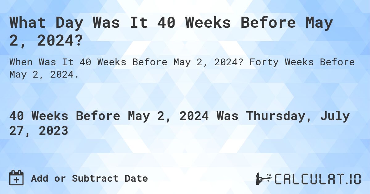 What Day Was It 40 Weeks Before May 2, 2024?. Forty Weeks Before May 2, 2024.