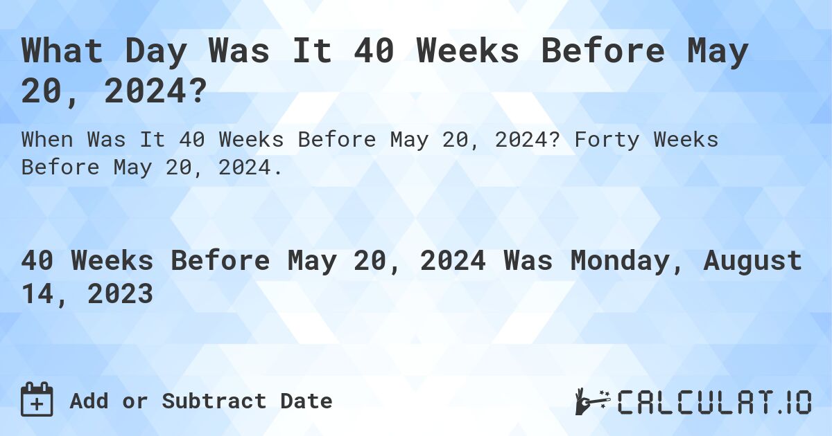 What Day Was It 40 Weeks Before May 20, 2024?. Forty Weeks Before May 20, 2024.