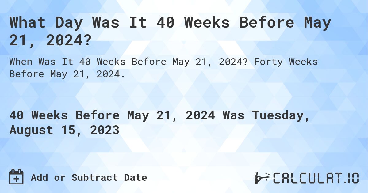 What Day Was It 40 Weeks Before May 21, 2024?. Forty Weeks Before May 21, 2024.