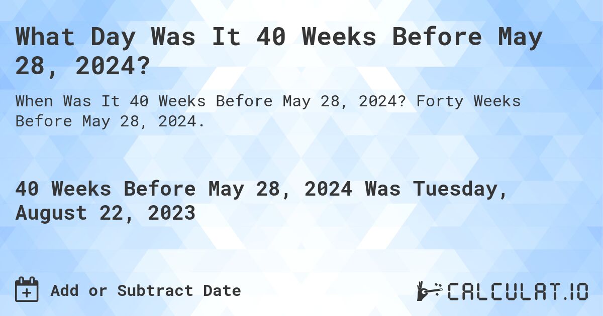 What Day Was It 40 Weeks Before May 28, 2024?. Forty Weeks Before May 28, 2024.