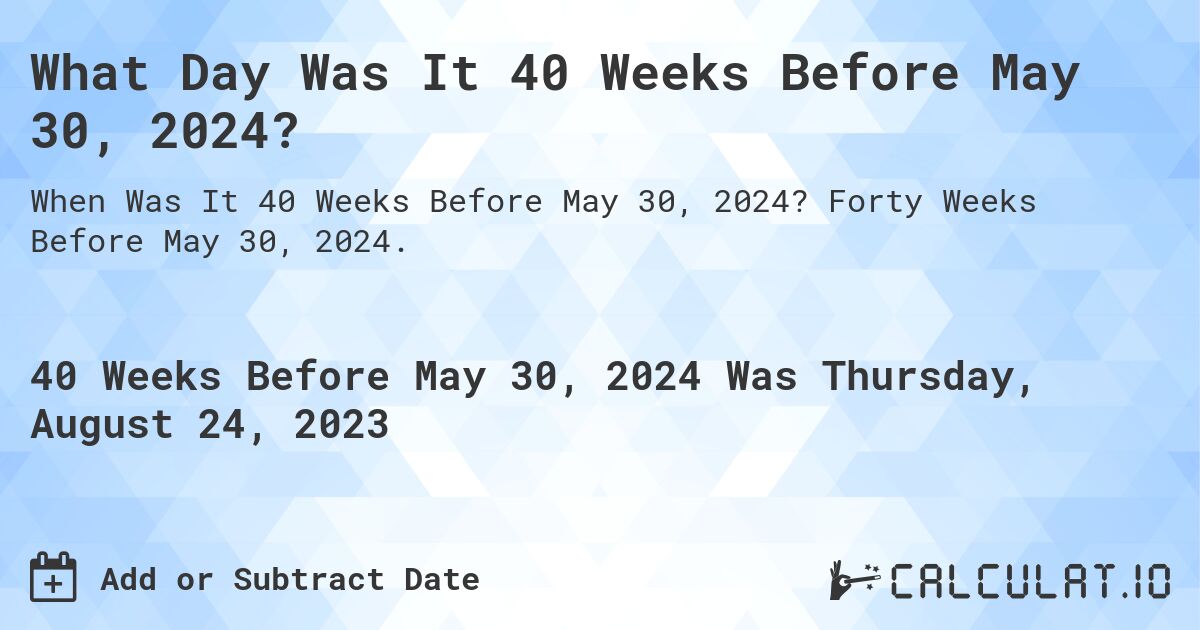 What Day Was It 40 Weeks Before May 30, 2024?. Forty Weeks Before May 30, 2024.