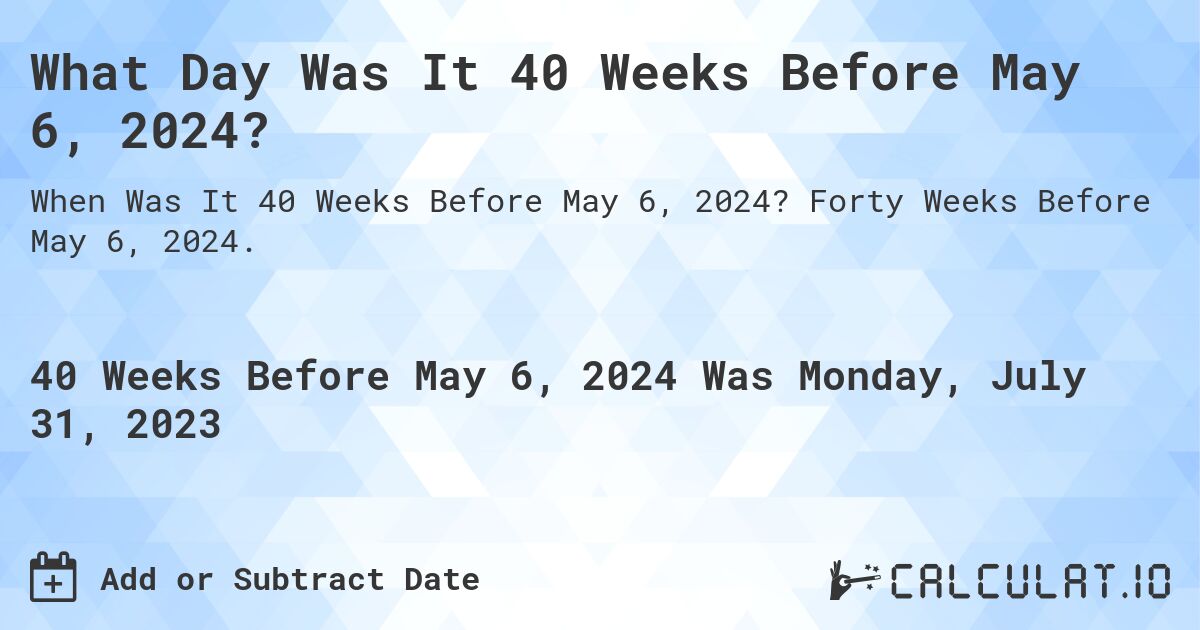 What Day Was It 40 Weeks Before May 6, 2024?. Forty Weeks Before May 6, 2024.