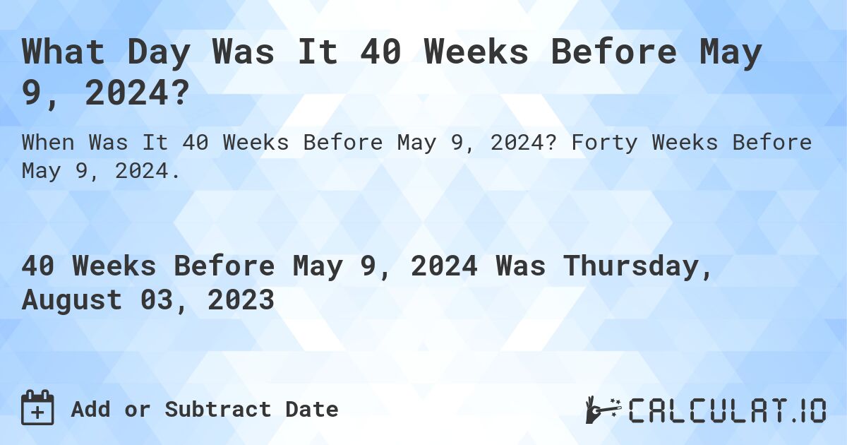 What Day Was It 40 Weeks Before May 9, 2024?. Forty Weeks Before May 9, 2024.
