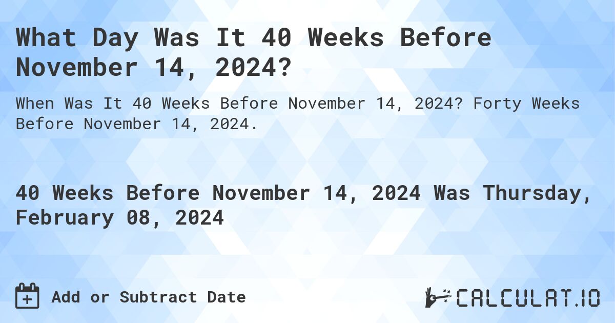What Day Was It 40 Weeks Before November 14, 2024?. Forty Weeks Before November 14, 2024.