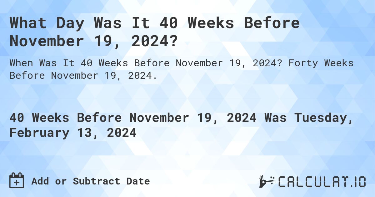 What Day Was It 40 Weeks Before November 19, 2024?. Forty Weeks Before November 19, 2024.