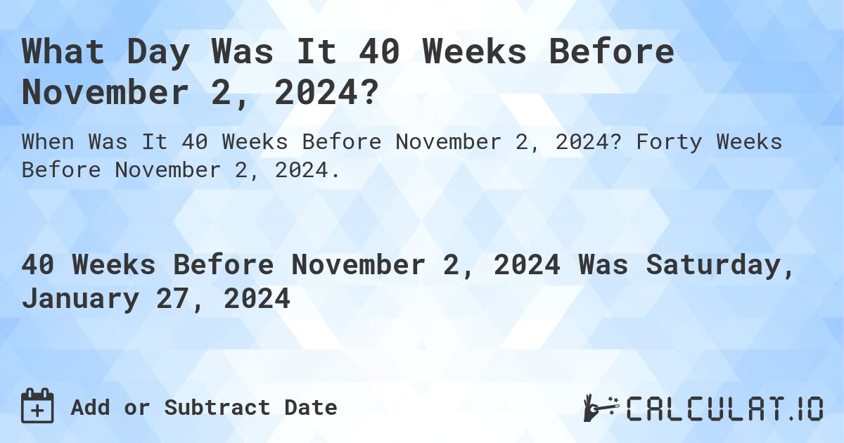 What Day Was It 40 Weeks Before November 2, 2024?. Forty Weeks Before November 2, 2024.