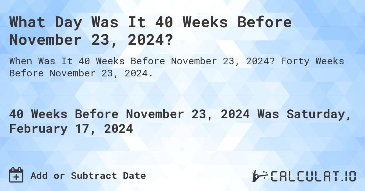 What Day Was It 40 Weeks Before November 23, 2024?. Forty Weeks Before November 23, 2024.