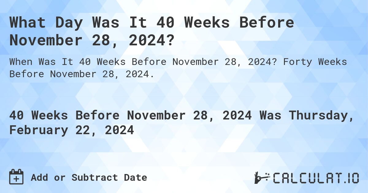 What Day Was It 40 Weeks Before November 28, 2024?. Forty Weeks Before November 28, 2024.