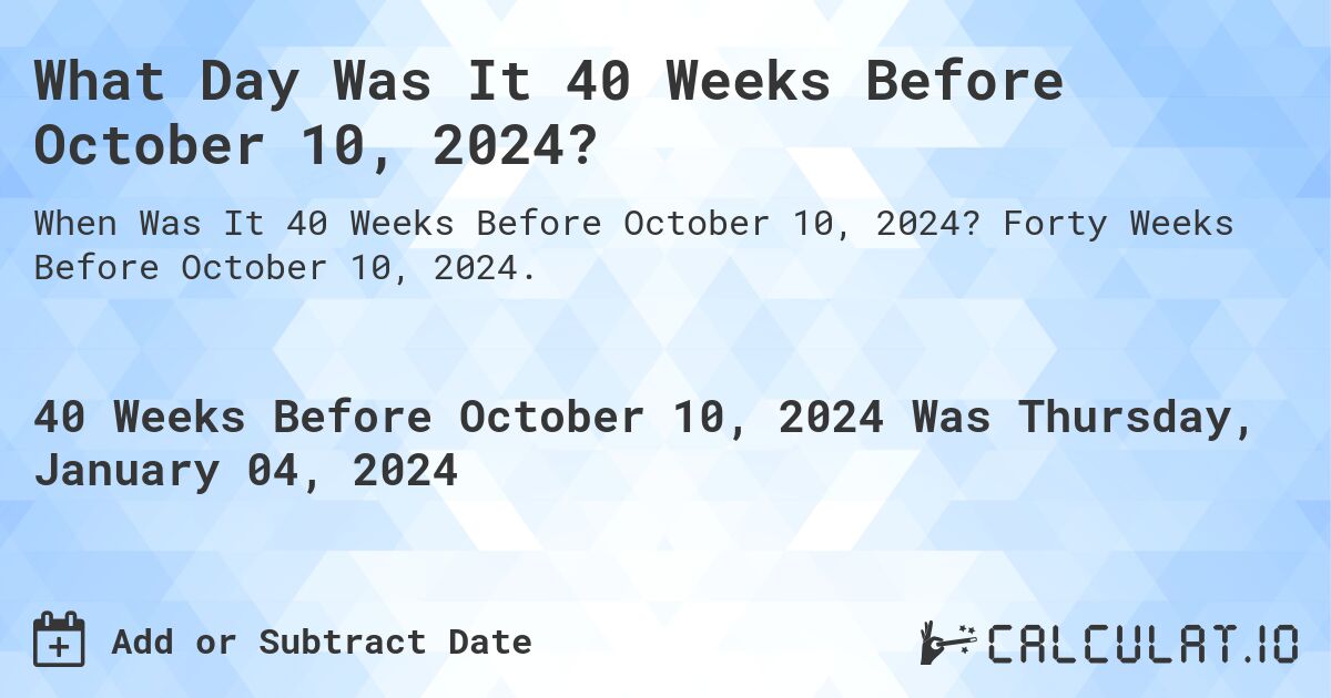 What Day Was It 40 Weeks Before October 10, 2024?. Forty Weeks Before October 10, 2024.
