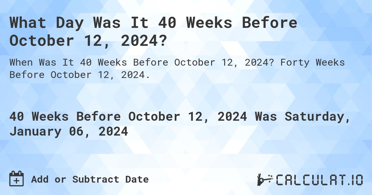 What Day Was It 40 Weeks Before October 12, 2024?. Forty Weeks Before October 12, 2024.