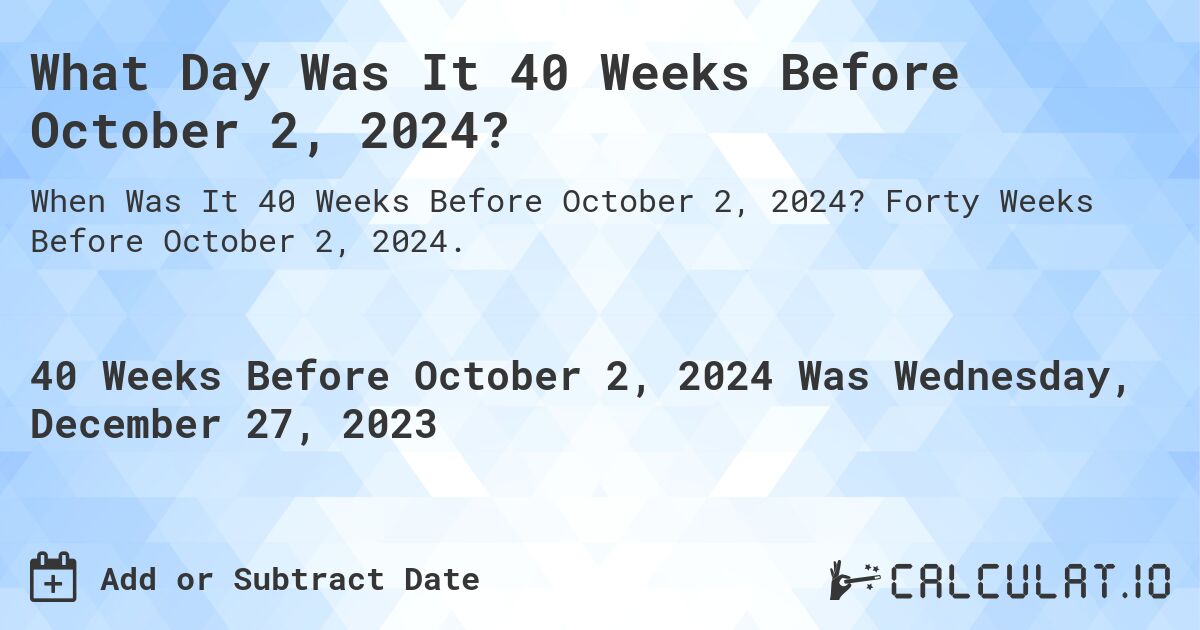 What Day Was It 40 Weeks Before October 2, 2024?. Forty Weeks Before October 2, 2024.