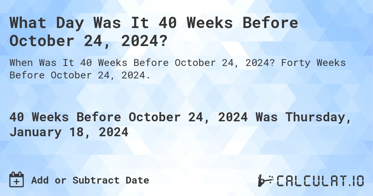 What Day Was It 40 Weeks Before October 24, 2024?. Forty Weeks Before October 24, 2024.