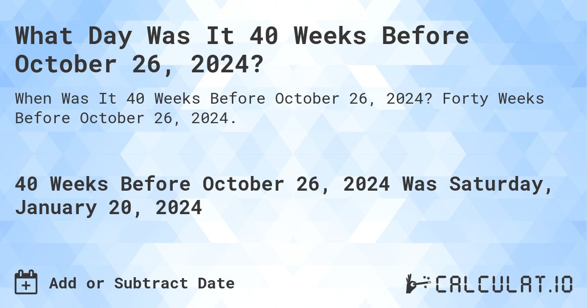 What Day Was It 40 Weeks Before October 26, 2024?. Forty Weeks Before October 26, 2024.