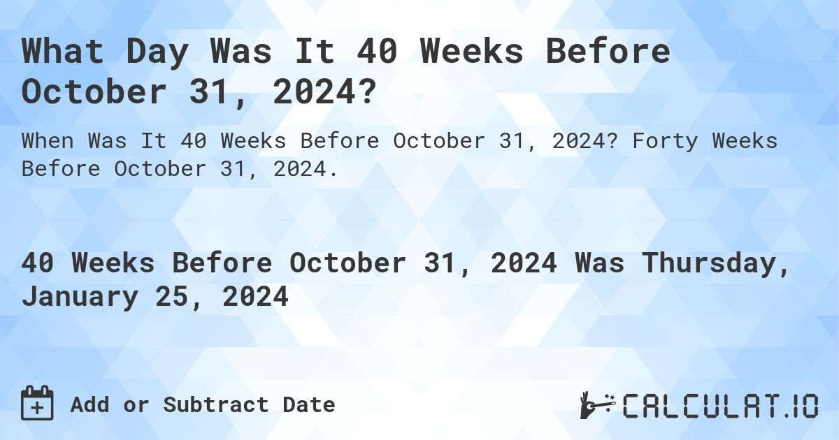 What Day Was It 40 Weeks Before October 31, 2024?. Forty Weeks Before October 31, 2024.