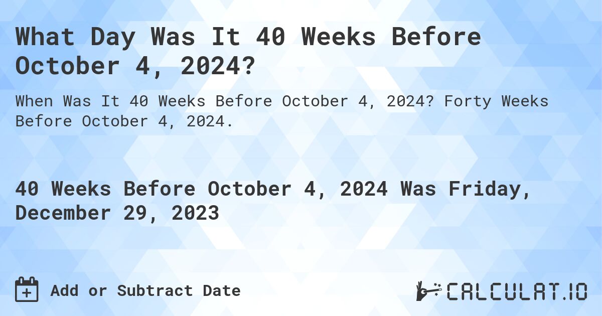 What Day Was It 40 Weeks Before October 4, 2024?. Forty Weeks Before October 4, 2024.