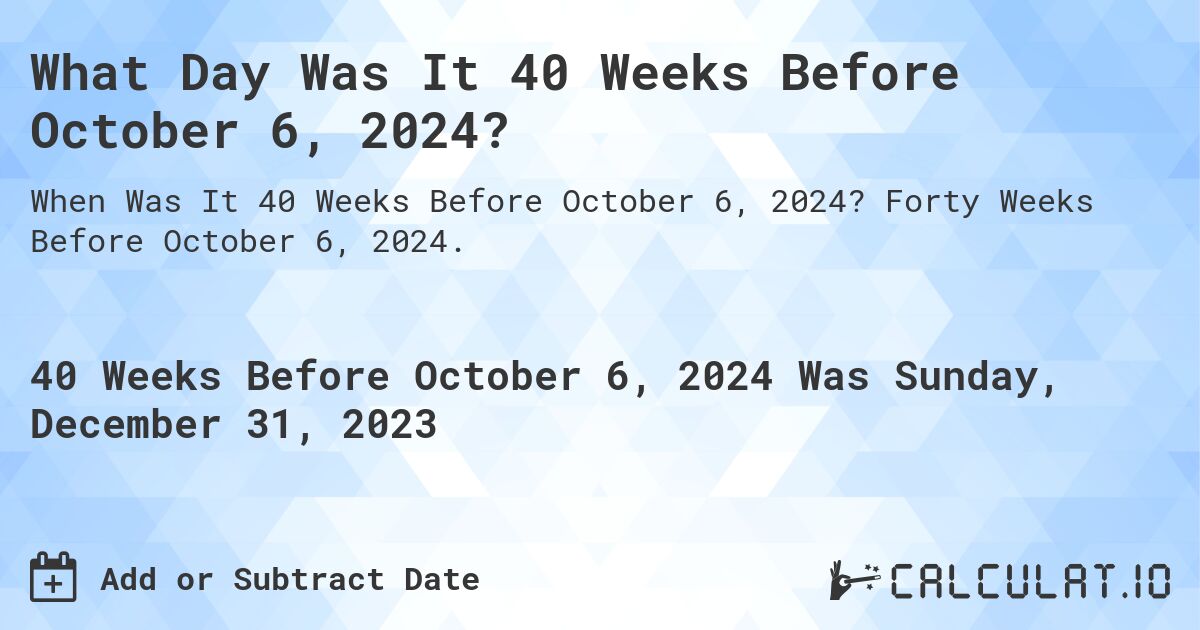 What Day Was It 40 Weeks Before October 6, 2024?. Forty Weeks Before October 6, 2024.
