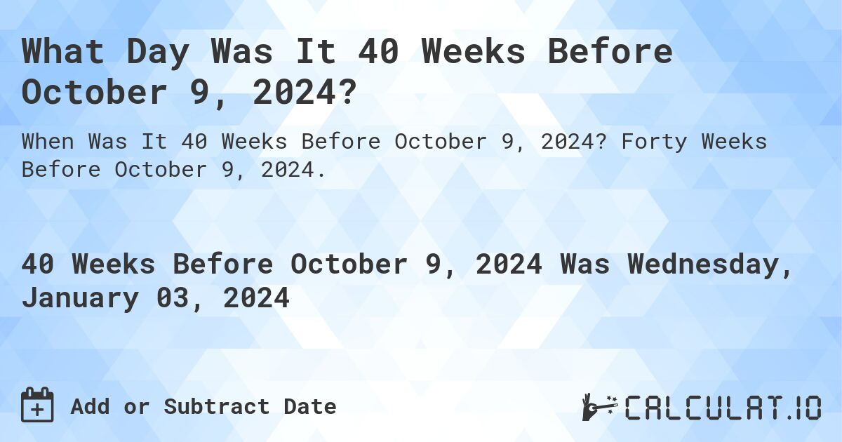 What Day Was It 40 Weeks Before October 9, 2024?. Forty Weeks Before October 9, 2024.