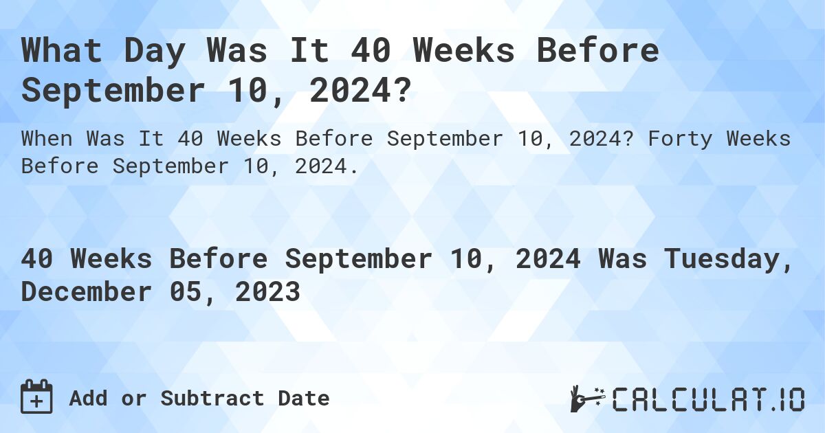 What Day Was It 40 Weeks Before September 10, 2024?. Forty Weeks Before September 10, 2024.