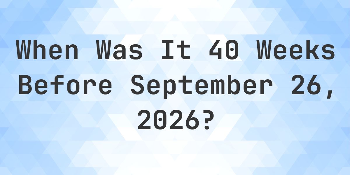 What Day Was It 40 Weeks Before September 26, 2026? - Calculatio