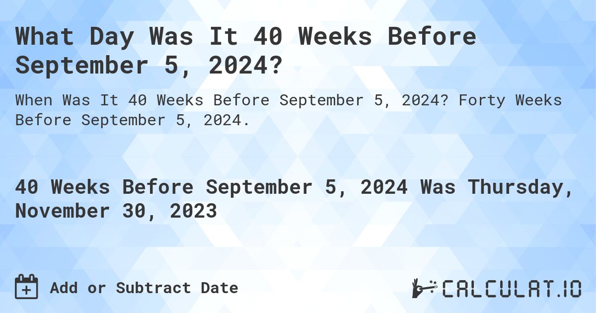 What Day Was It 40 Weeks Before September 5, 2024?. Forty Weeks Before September 5, 2024.
