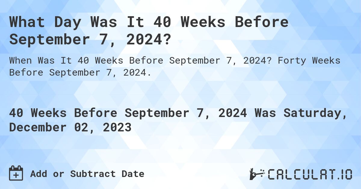 What Day Was It 40 Weeks Before September 7, 2024?. Forty Weeks Before September 7, 2024.