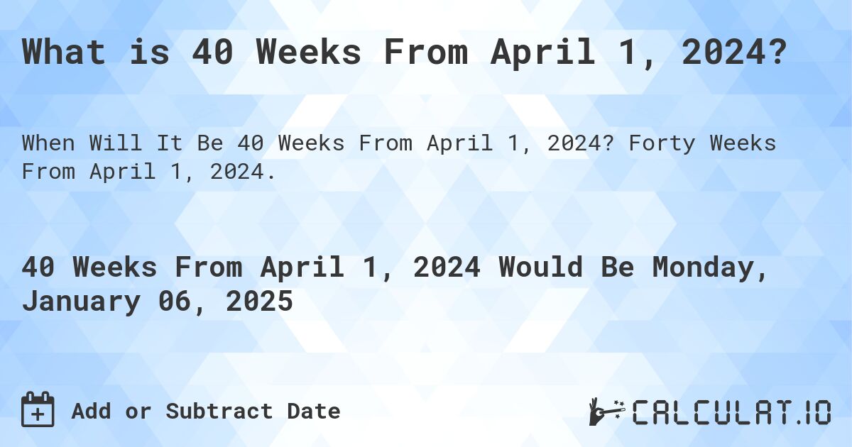 What is 40 Weeks From April 1, 2024?. Forty Weeks From April 1, 2024.