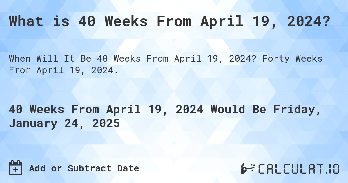 What is 40 Weeks From April 19, 2024?. Forty Weeks From April 19, 2024.