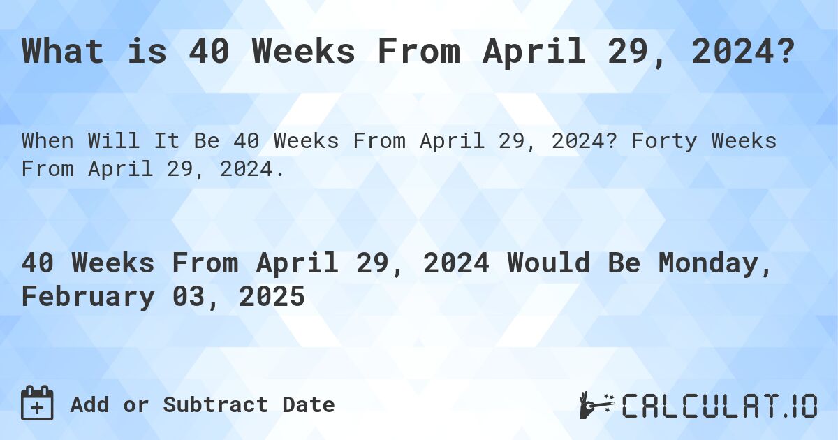 What is 40 Weeks From April 29, 2024?. Forty Weeks From April 29, 2024.