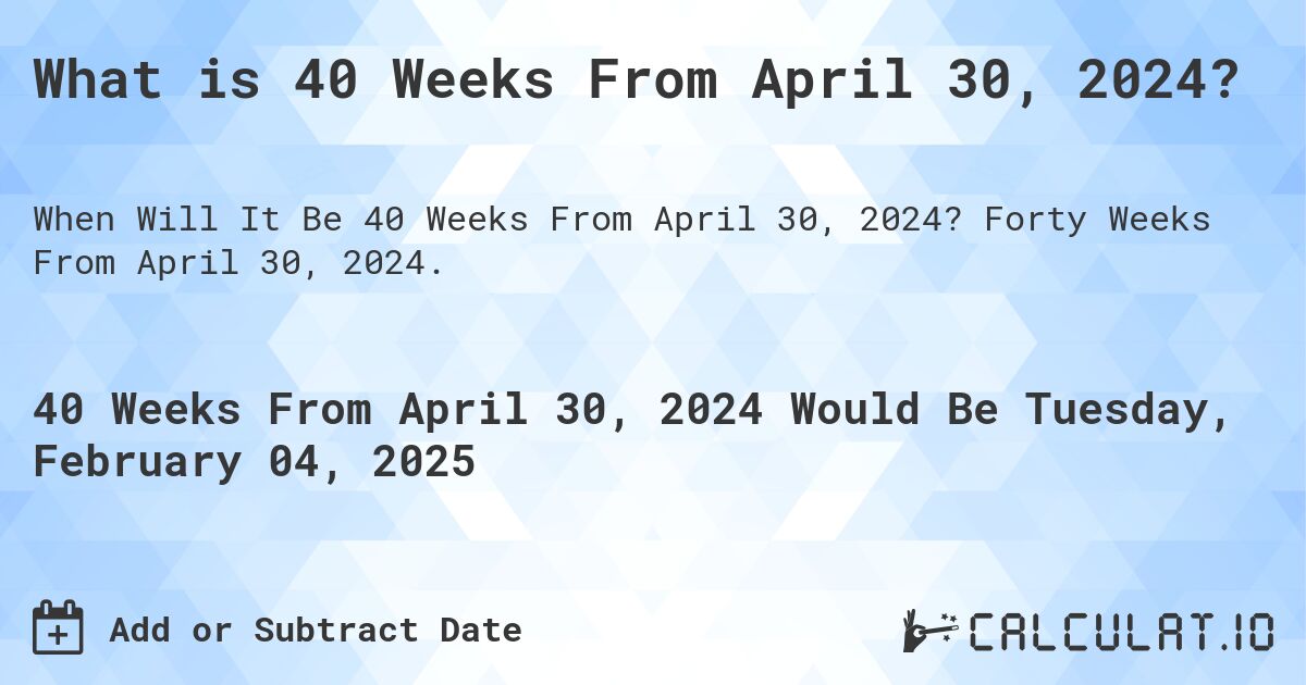 What is 40 Weeks From April 30, 2024?. Forty Weeks From April 30, 2024.
