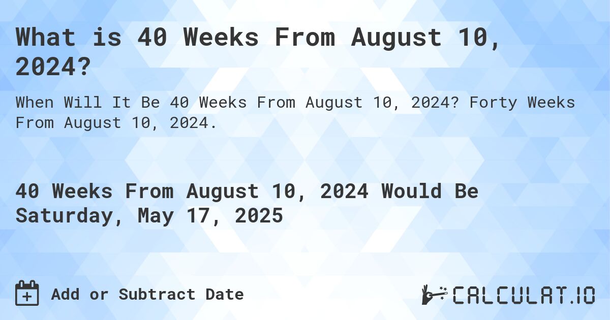 What is 40 Weeks From August 10, 2024?. Forty Weeks From August 10, 2024.