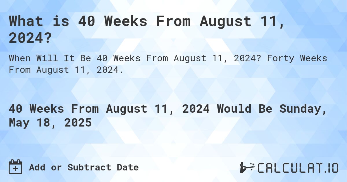 What is 40 Weeks From August 11, 2024?. Forty Weeks From August 11, 2024.