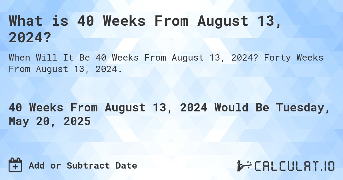 What is 40 Weeks From August 13, 2024?. Forty Weeks From August 13, 2024.
